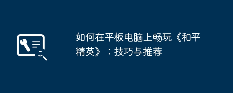 如何在平板电脑上畅玩《和平精英》：技巧与推荐