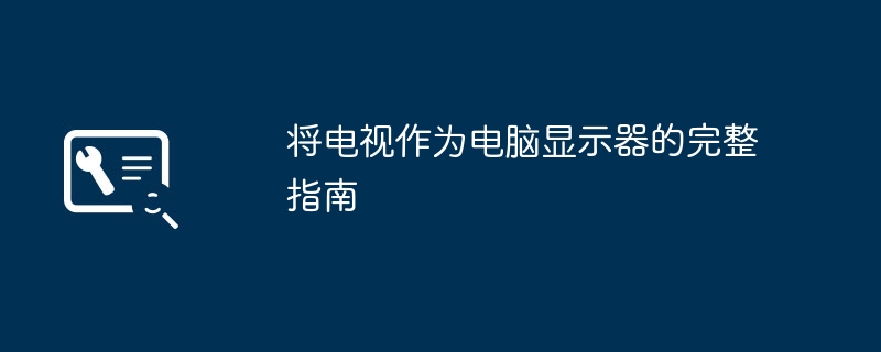 将电视作为电脑显示器的完整指南