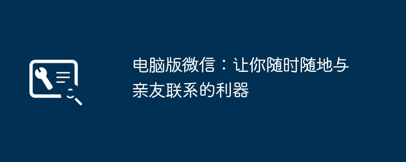 电脑版微信：让你随时随地与亲友联系的利器