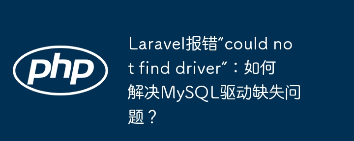 Laravel报错“could not find driver”：如何解决MySQL驱动缺失问题？