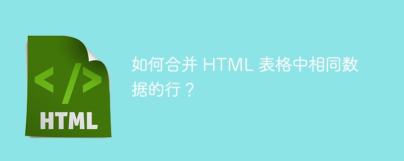 如何合并 HTML 表格中相同数据的行？ 
