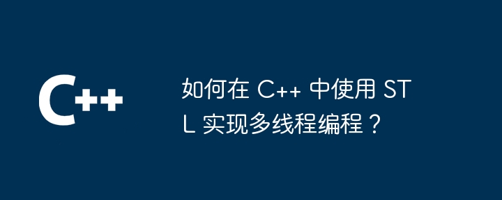 如何在 C++ 中使用 STL 实现多线程编程？