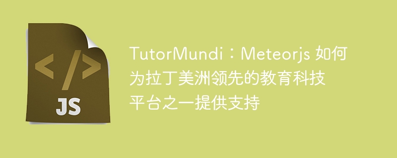 TutorMundi：Meteorjs 如何为拉丁美洲领先的教育科技平台之一提供支持