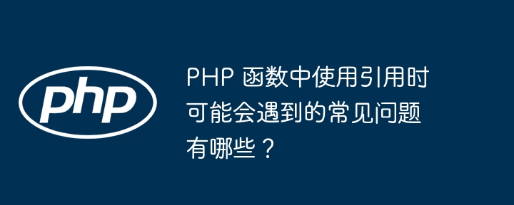 PHP 函数中使用引用时可能会遇到的常见问题有哪些？