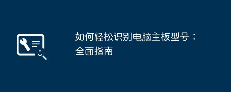 如何轻松识别电脑主板型号：全面指南