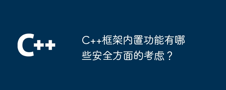 C++框架内置功能有哪些安全方面的考虑？