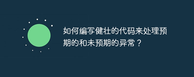 如何编写健壮的代码来处理预期的和未预期的异常？