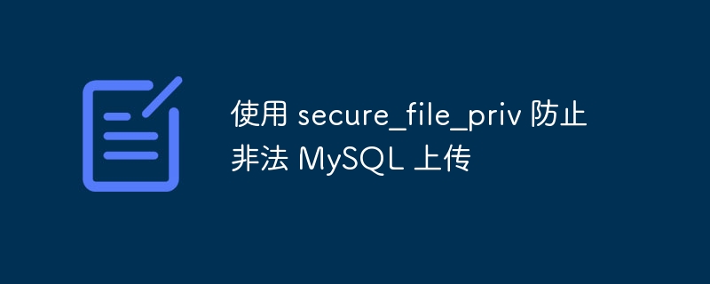 使用 secure_file_priv 防止非法 MySQL 上传