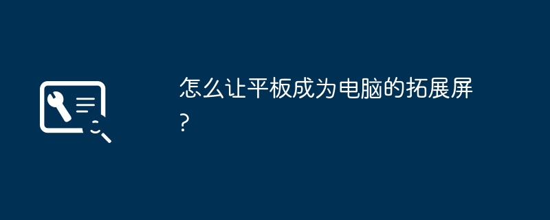 怎么让平板成为电脑的拓展屏?