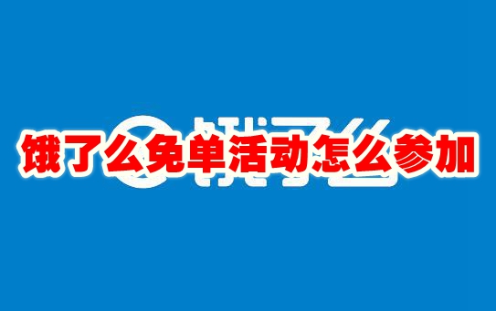 饿了么免单活动怎么参加 饿了么免单活动规则介绍