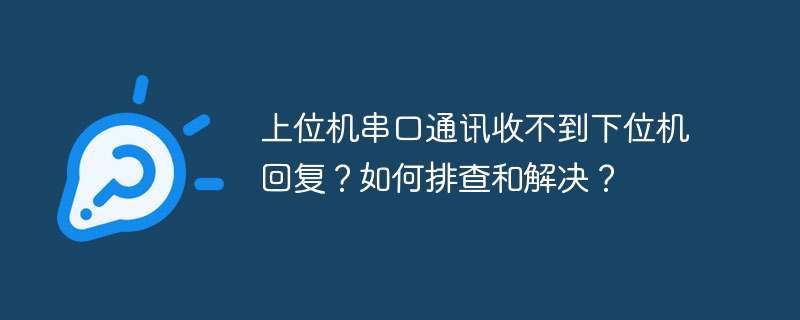 上位机串口通讯收不到下位机回复？如何排查和解决？