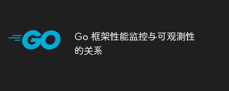 Go 框架性能监控与可观测性的关系