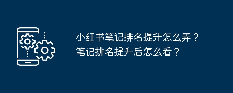 小红书笔记排名提升怎么弄？笔记排名提升后怎么看？