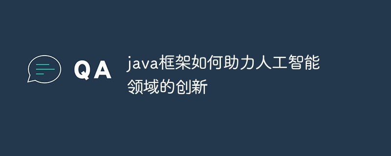 java框架如何助力人工智能领域的创新