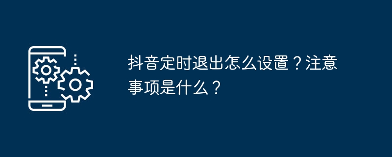 抖音定时退出怎么设置？注意事项是什么？