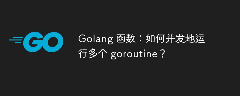 Golang 函数：如何并发地运行多个 goroutine？