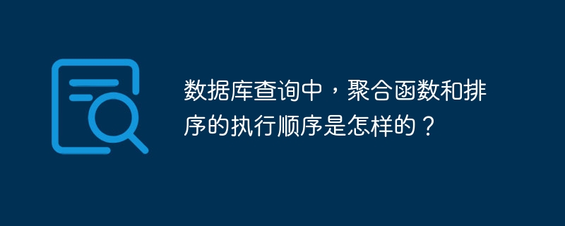 数据库查询中，聚合函数和排序的执行顺序是怎样的？