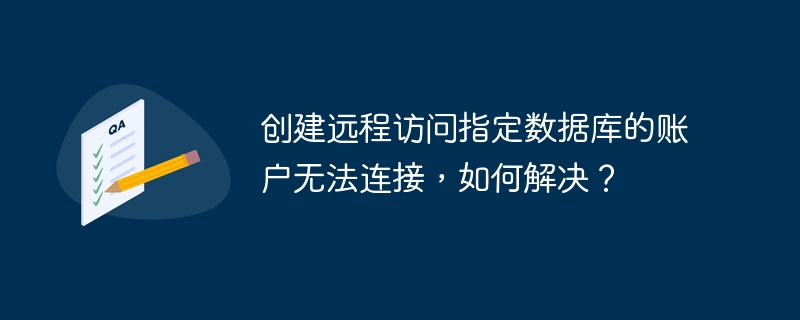 创建远程访问指定数据库的账户无法连接，如何解决？ 
