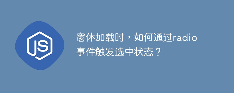 窗体加载时，如何通过radio事件触发选中状态？