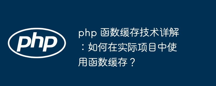 php 函数缓存技术详解：如何在实际项目中使用函数缓存？