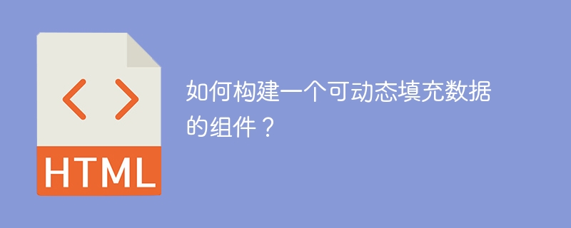 如何构建一个可动态填充数据的组件？ 
