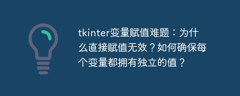 tkinter变量赋值难题：为什么直接赋值无效？如何确保每个变量都拥有独立的值？