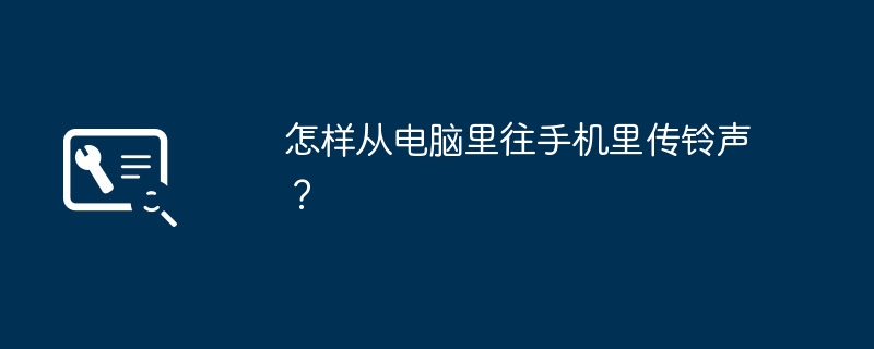 怎样从电脑里往手机里传铃声？