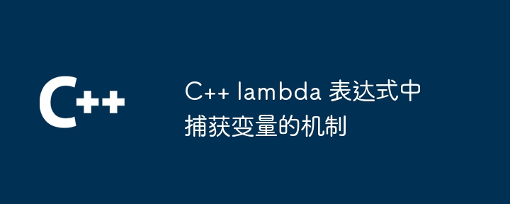 C++ lambda 表达式中捕获变量的机制