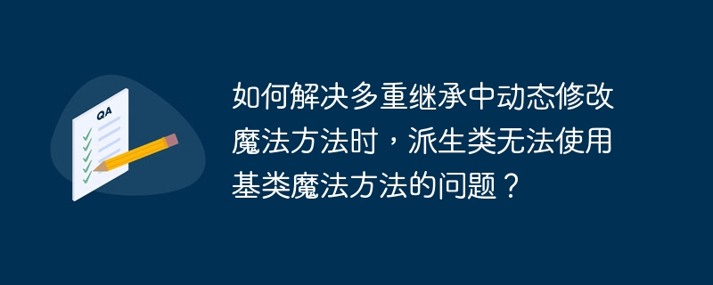 如何解决多重继承中动态修改魔法方法时，派生类无法使用基类魔法方法的问题？