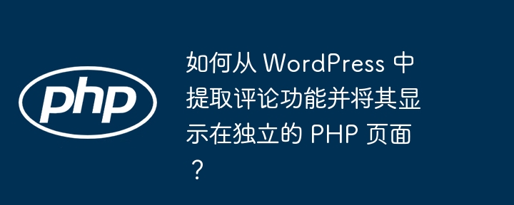 如何从 WordPress 中提取评论功能并将其显示在独立的 PHP 页面？