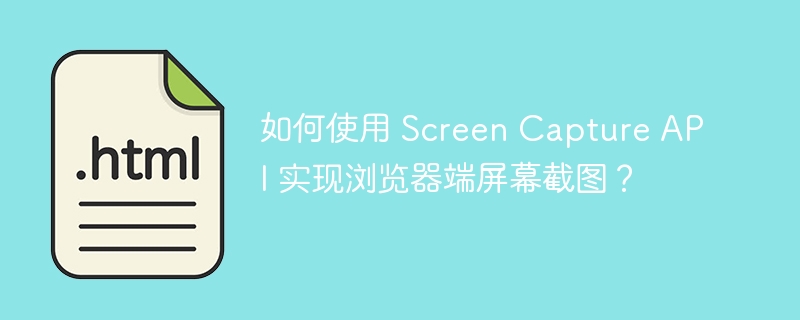 如何使用 Screen Capture API 实现浏览器端屏幕截图？
