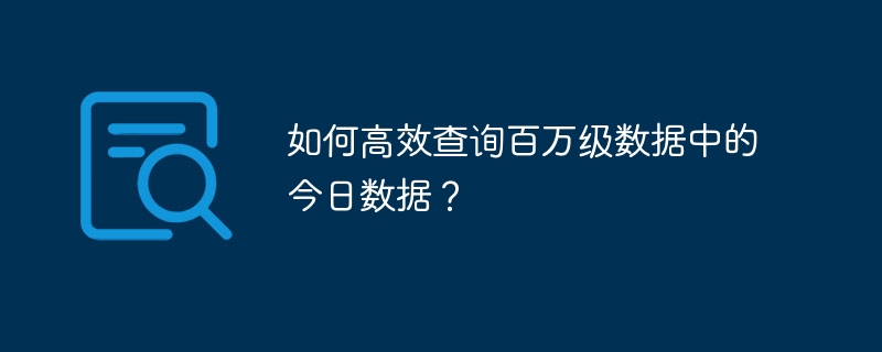 如何高效查询百万级数据中的今日数据？ 
