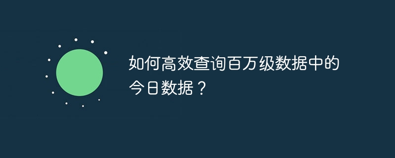 如何高效查询百万级数据中的今日数据？ 
