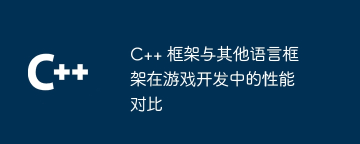 C++ 框架与其他语言框架在游戏开发中的性能对比