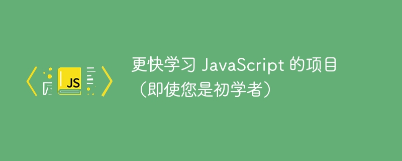 更快学习 JavaScript 的项目（即使您是初学者）