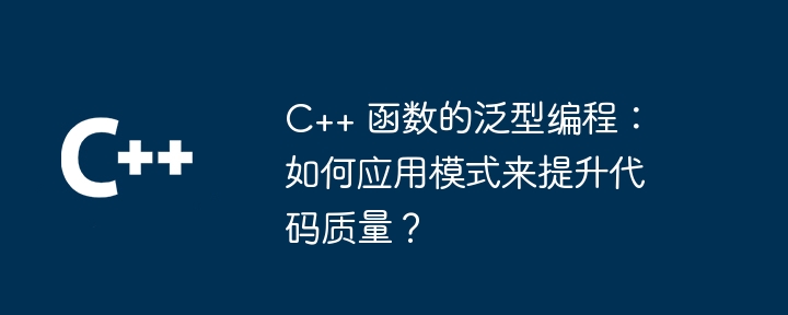 C++ 函数的泛型编程：如何应用模式来提升代码质量？