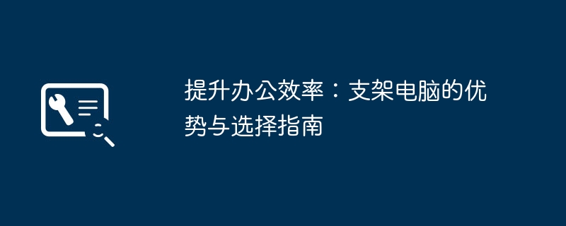 提升办公效率：支架电脑的优势与选择指南