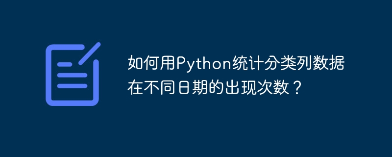 如何用Python统计分类列数据在不同日期的出现次数？