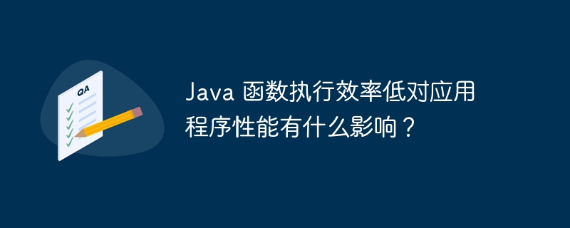 Java 函数执行效率低对应用程序性能有什么影响？