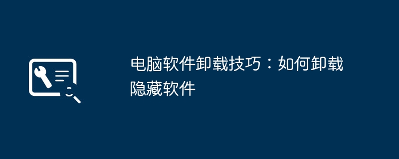 电脑软件卸载技巧：如何卸载隐藏软件