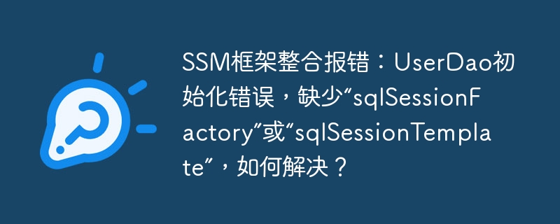 SSM框架整合报错：UserDao初始化错误，缺少“sqlSessionFactory”或“sqlSessionTemplate”，如何解决？