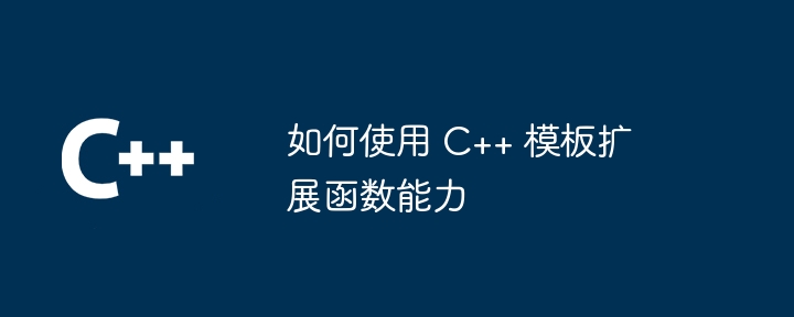 如何使用 C++ 模板扩展函数能力