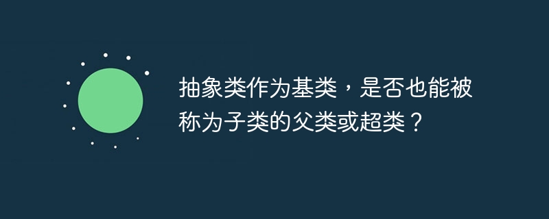 抽象类作为基类，是否也能被称为子类的父类或超类？