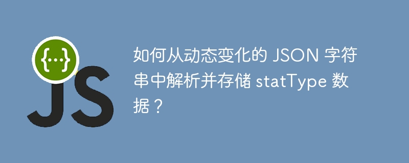 如何从动态变化的 JSON 字符串中解析并存储 statType 数据？