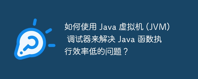 如何使用 Java 虚拟机 (JVM) 调试器来解决 Java 函数执行效率低的问题？