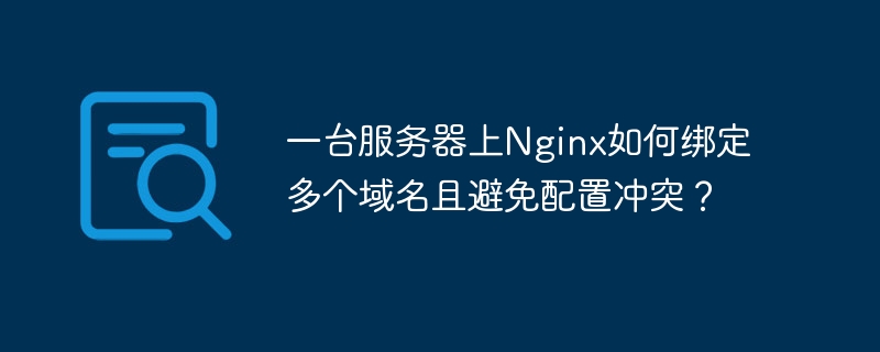 一台服务器上Nginx如何绑定多个域名且避免配置冲突？