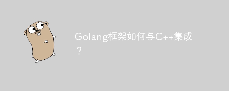 Golang框架如何与C++集成？