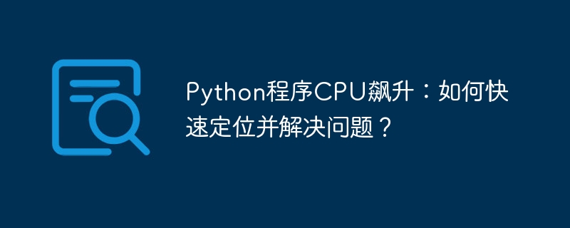 Python程序CPU飙升：如何快速定位并解决问题？