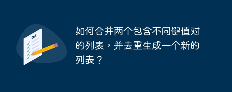 如何合并两个包含不同键值对的列表，并去重生成一个新的列表？