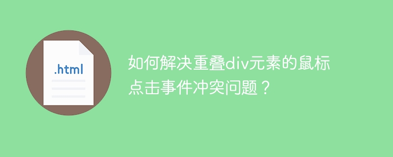 如何解决重叠div元素的鼠标点击事件冲突问题？
